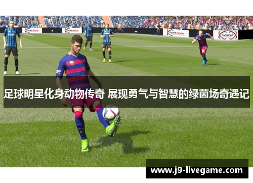 足球明星化身动物传奇 展现勇气与智慧的绿茵场奇遇记