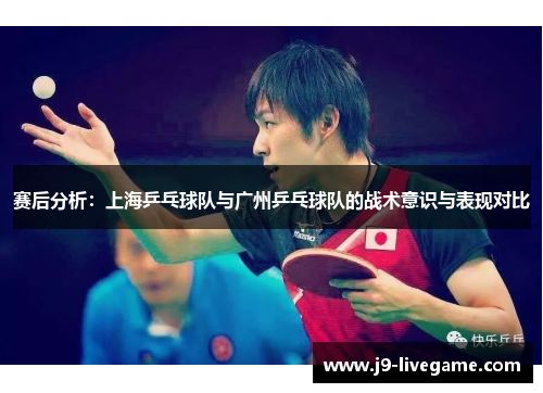 赛后分析：上海乒乓球队与广州乒乓球队的战术意识与表现对比