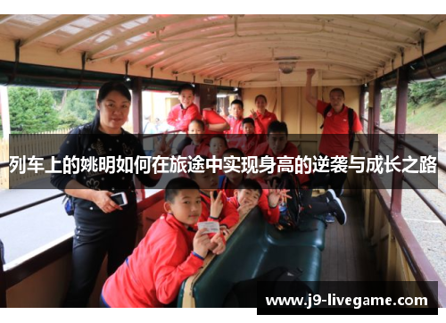 列车上的姚明如何在旅途中实现身高的逆袭与成长之路