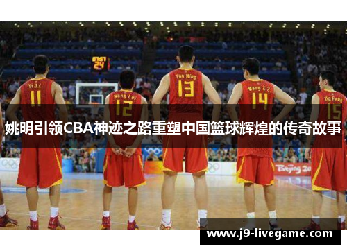 姚明引领CBA神迹之路重塑中国篮球辉煌的传奇故事