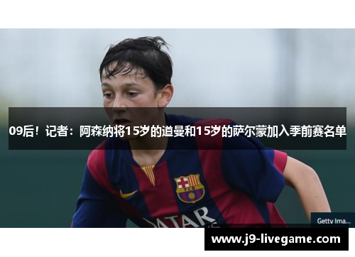 09后！记者：阿森纳将15岁的道曼和15岁的萨尔蒙加入季前赛名单