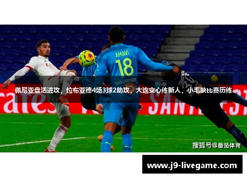 佩尼亚盘活进攻，拉布亚德4场3球2助攻，大连安心练新人，小毛缺比赛历练