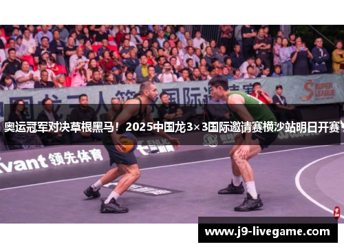 奥运冠军对决草根黑马！2025中国龙3×3国际邀请赛横沙站明日开赛