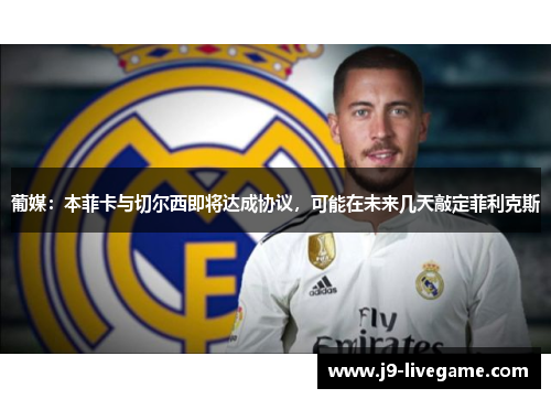 葡媒：本菲卡与切尔西即将达成协议，可能在未来几天敲定菲利克斯