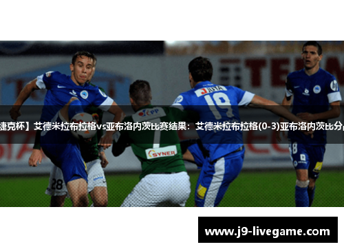 【捷克杯】艾德米拉布拉格vs亚布洛内茨比赛结果：艾德米拉布拉格(0-3)亚布洛内茨比分战报